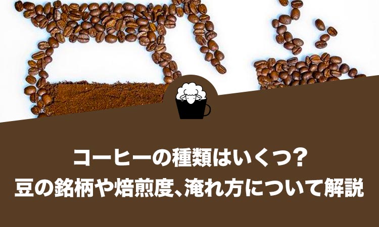 コーヒーの種類はいくつ？豆の銘柄や焙煎度、淹れ方について解説