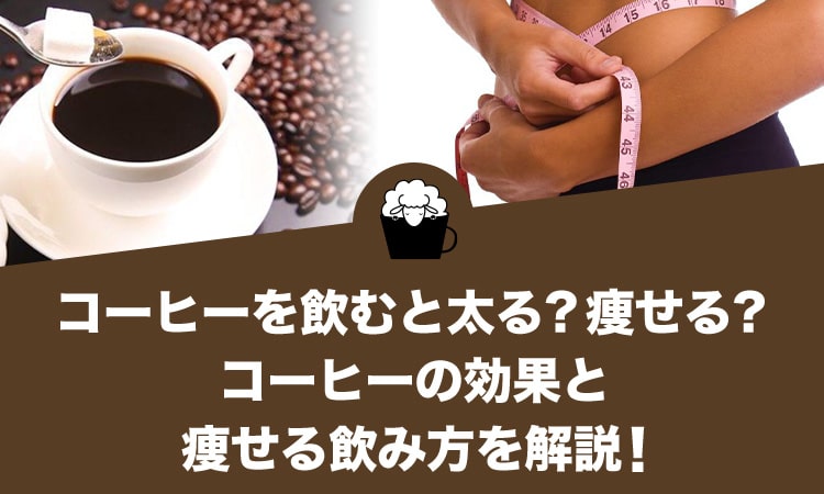 コーヒーを飲むと太る？痩せる？コーヒーの効果と痩せる飲み方を解説します！