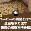 コーヒーの精製とは？生豆を取り出す4種類の精製方法を解説