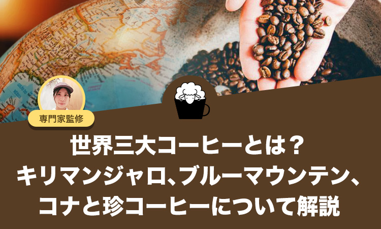 世界三大コーヒーとは？「キリマンジャロ、ブルーマウンテン、コナ」と珍コーヒー