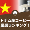 ベトナム産コーヒーの人気おすすめランキング10選！