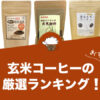 玄米コーヒーの人気おすすめランキング11選！