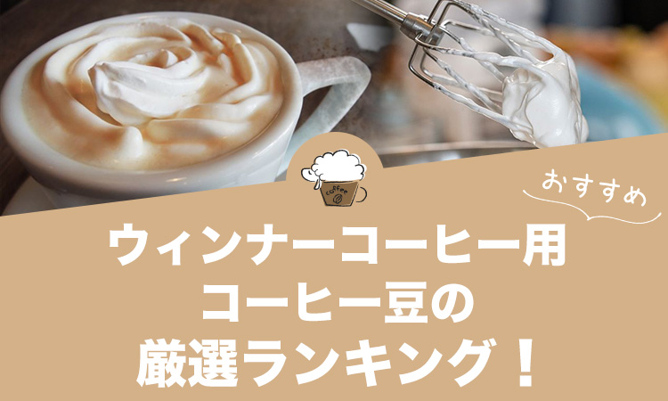 ウィンナーコーヒー用コーヒー豆の人気おすすめランキング10選！