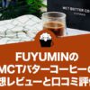 FUYUMIN（フユミン）MCTバターコーヒーの口コミ評価と感想レビュー！