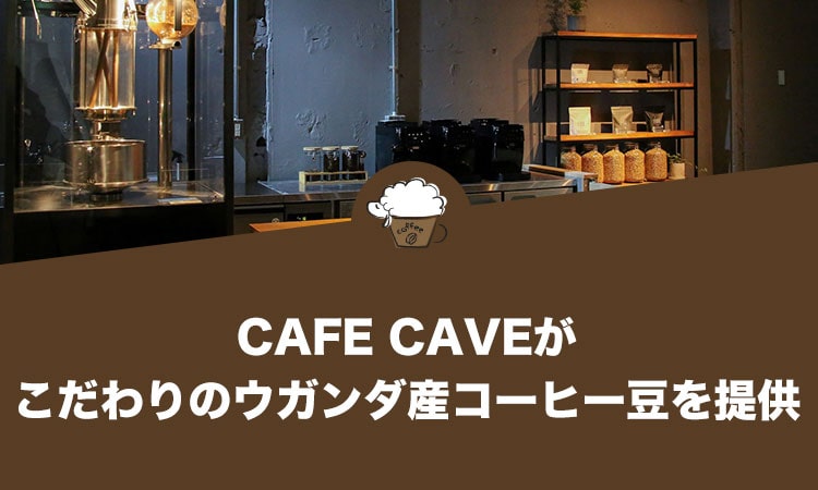 CAFE CAVE（カフェ ケイブ）がこだわりのウガンダ産コーヒー豆を提供