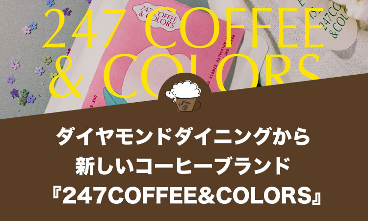 ダイヤモンドダイニングが画期的な新しいコーヒーブランド『247COFFEE&COLORS（ニーヨンナナ・コーヒーアンドカラーズ）』を販売開始