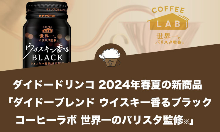 ダイドードリンコ 2024年春夏の新商品『ダイドーブレンド ウイスキー香るブラック コーヒーラボ 世界一※1のバリスタ監修』