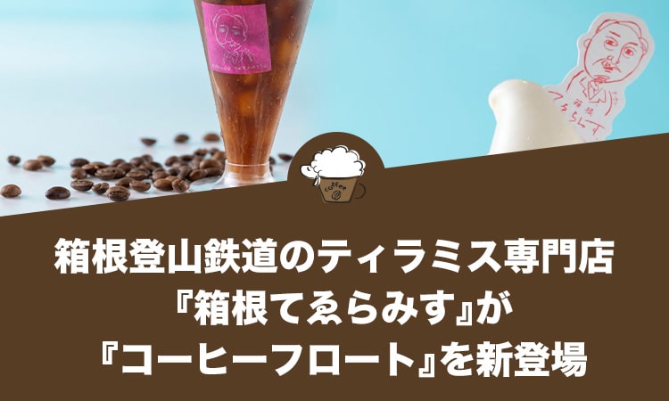 箱根登山鉄道のティラミス専門店『箱根てゑらみす』が『コーヒーフロート』を新発売