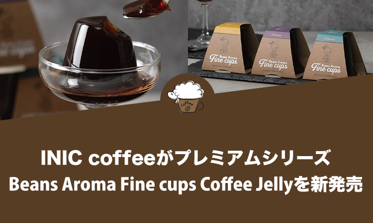 INIC coffee（イニックコーヒー）がプレミアムシリーズ『Beans Aroma Fine cups Coffee Jelly』を新発売