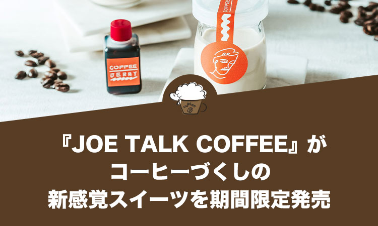 『JOE TALK COFFEE（ジョートークコーヒー）』がコーヒーづくしの新感覚スイーツを期間限定発売