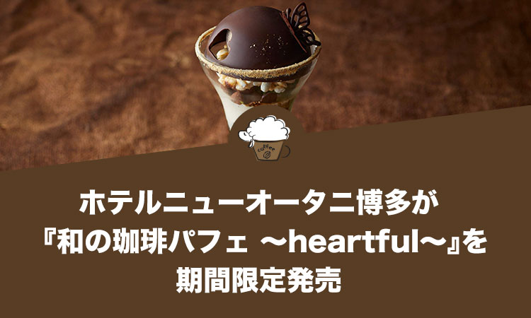 ホテルニューオータニ博多が『和の珈琲パフェ ～heartful～』を期間限定発売