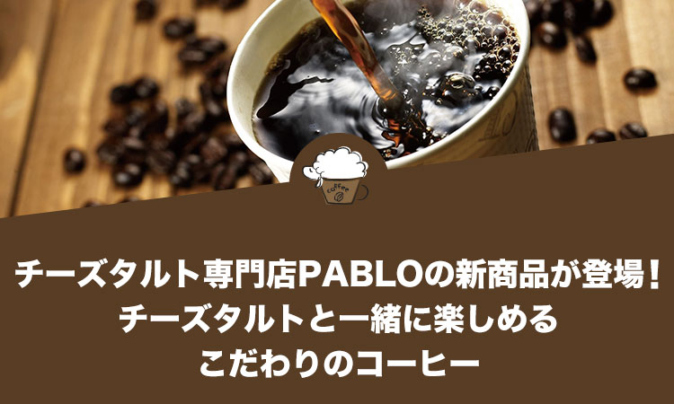 チーズタルト専門店PABLO（パブロ）の新商品が登場！チーズタルトと一緒に楽しめるこだわりのコーヒー