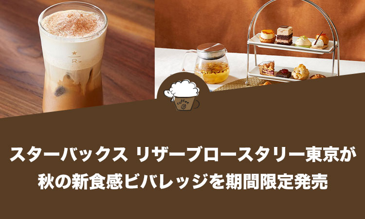 スターバックス リザーブロースタリー 東京が秋の新食感ビバレッジを期間限定発売