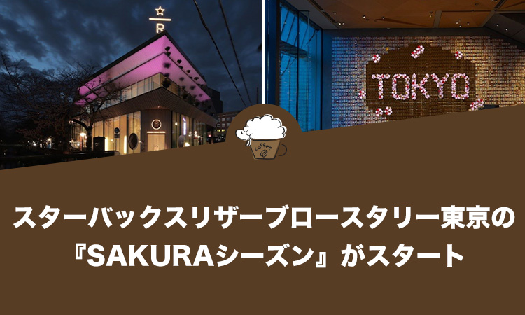 スターバックスリザーブロースタリー東京の『SAKURAシーズン』がスタート