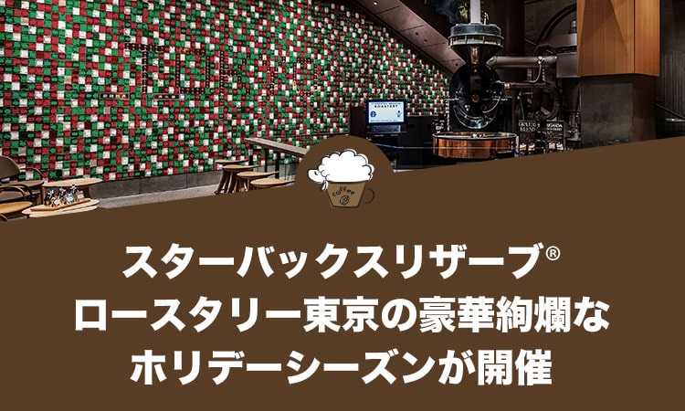 スターバックスリザーブ®ロースタリー東京の豪華絢爛なホリデーシーズンが開催