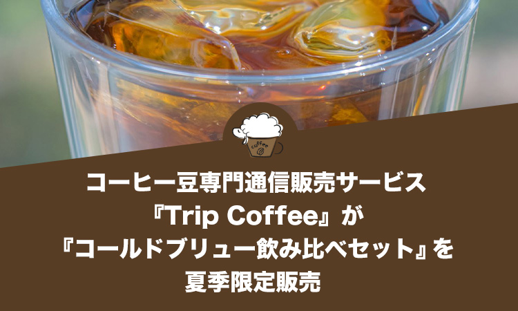 コーヒー豆専門通信販売サービス『Trip Coffee』が『コールドブリュー飲み比べセット』を夏季限定販売