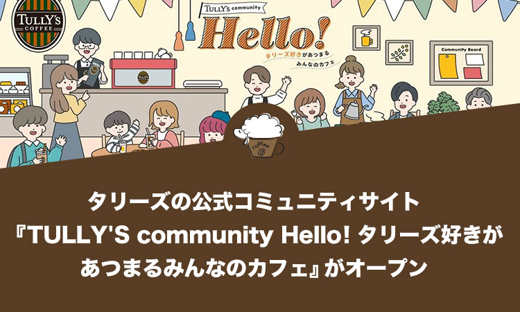 タリーズの公式コミュニティサイト『TULLY'S community Hello！～タリーズ好きがあつまるみんなのカフェ～』がオープン