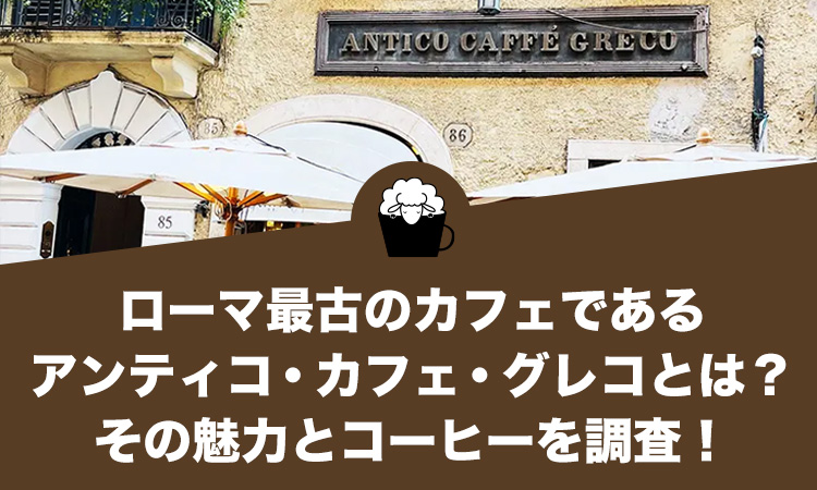 ローマ最古のカフェであるアンティコ・カフェ・グレコとは？その魅力とコーヒーを調査！