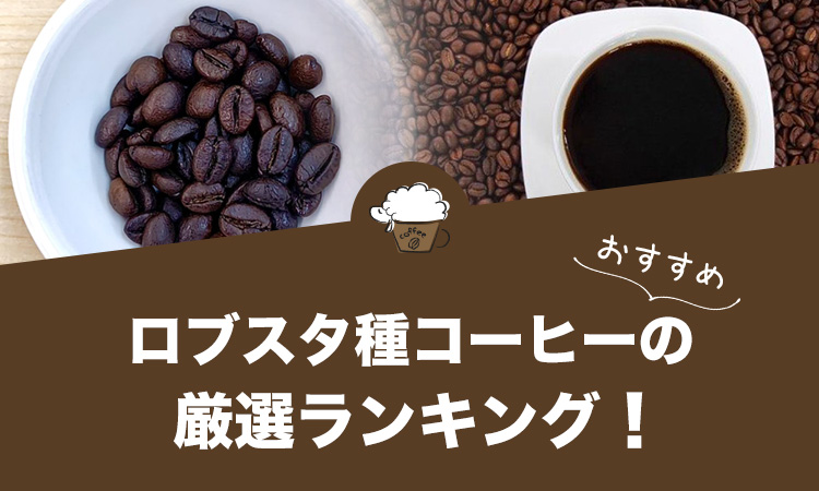 ロブスタ種（カネフォラ）コーヒーの人気おすすめランキング７選！